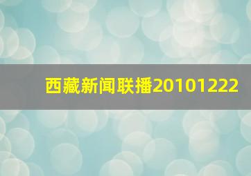 西藏新闻联播20101222