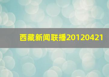 西藏新闻联播20120421