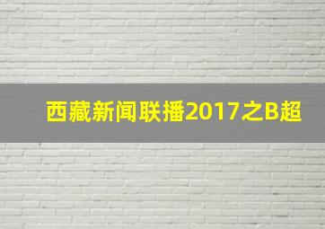 西藏新闻联播2017之B超