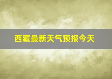 西藏最新天气预报今天