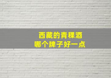 西藏的青稞酒哪个牌子好一点