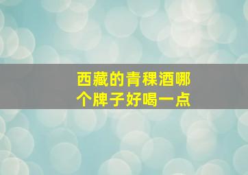 西藏的青稞酒哪个牌子好喝一点