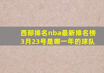 西部排名nba最新排名榜3月23号是哪一年的球队