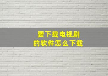 要下载电视剧的软件怎么下载