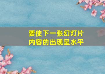 要使下一张幻灯片内容的出现呈水平