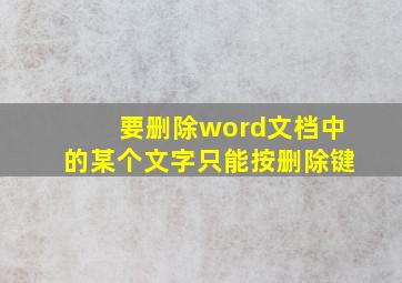 要删除word文档中的某个文字只能按删除键