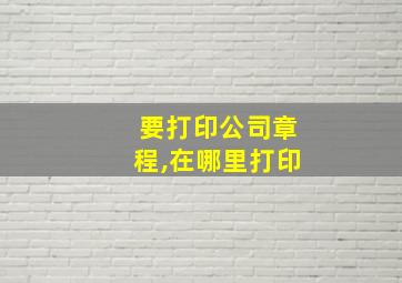 要打印公司章程,在哪里打印