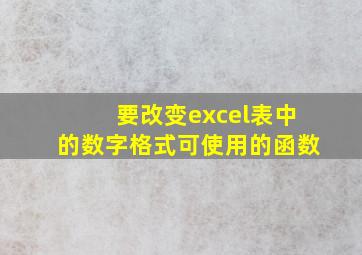 要改变excel表中的数字格式可使用的函数