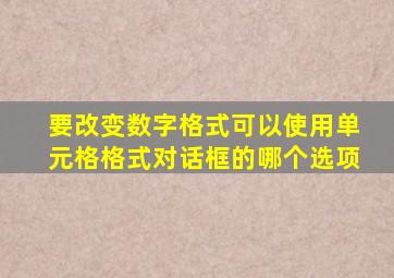 要改变数字格式可以使用单元格格式对话框的哪个选项