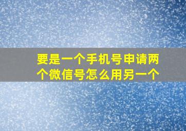 要是一个手机号申请两个微信号怎么用另一个