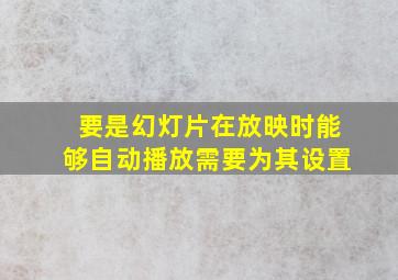 要是幻灯片在放映时能够自动播放需要为其设置