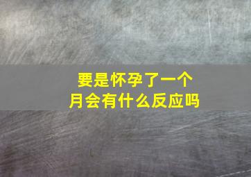 要是怀孕了一个月会有什么反应吗