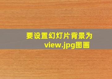 要设置幻灯片背景为view.jpg图画