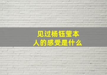 见过杨钰莹本人的感受是什么