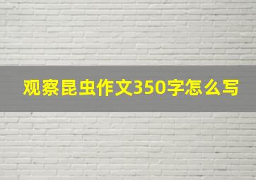 观察昆虫作文350字怎么写