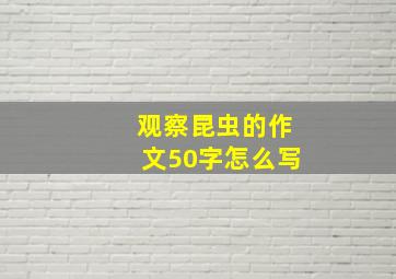 观察昆虫的作文50字怎么写