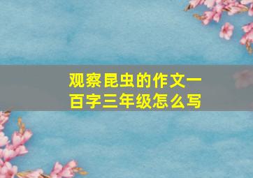 观察昆虫的作文一百字三年级怎么写