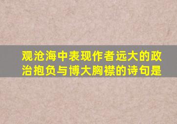 观沧海中表现作者远大的政治抱负与博大胸襟的诗句是