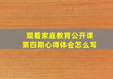 观看家庭教育公开课第四期心得体会怎么写