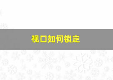 视口如何锁定