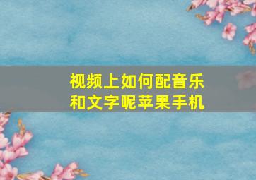 视频上如何配音乐和文字呢苹果手机