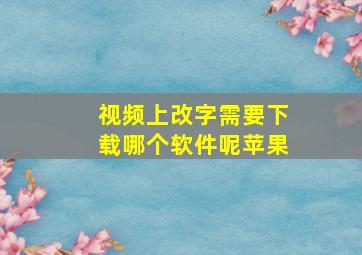 视频上改字需要下载哪个软件呢苹果