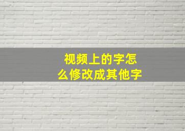 视频上的字怎么修改成其他字