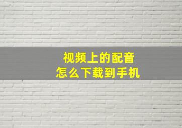 视频上的配音怎么下载到手机