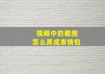 视频中的截图怎么弄成表情包