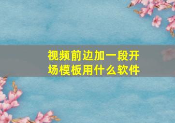 视频前边加一段开场模板用什么软件