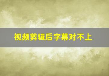 视频剪辑后字幕对不上