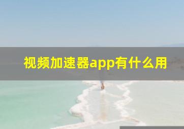 视频加速器app有什么用