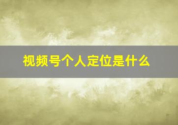 视频号个人定位是什么