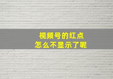 视频号的红点怎么不显示了呢