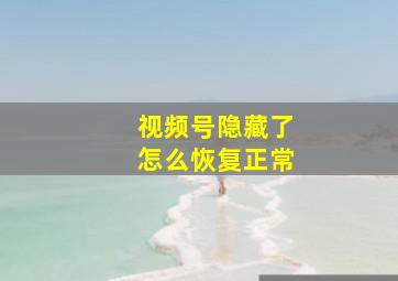 视频号隐藏了怎么恢复正常