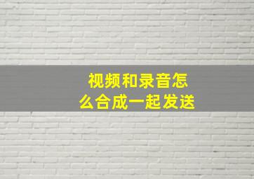 视频和录音怎么合成一起发送