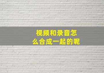 视频和录音怎么合成一起的呢