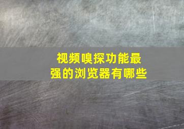 视频嗅探功能最强的浏览器有哪些