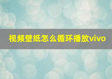 视频壁纸怎么循环播放vivo