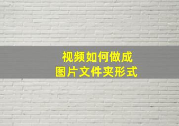 视频如何做成图片文件夹形式