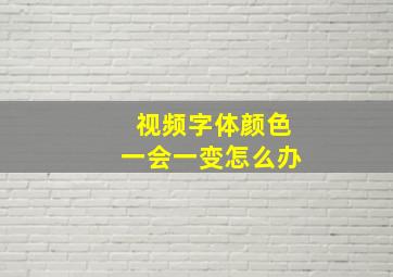 视频字体颜色一会一变怎么办