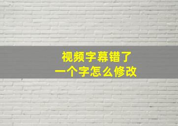 视频字幕错了一个字怎么修改