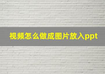 视频怎么做成图片放入ppt