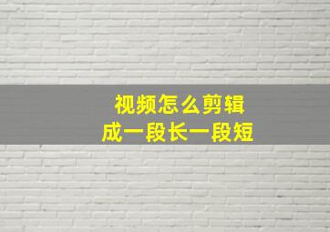 视频怎么剪辑成一段长一段短