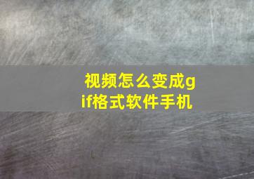 视频怎么变成gif格式软件手机