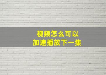 视频怎么可以加速播放下一集