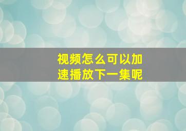 视频怎么可以加速播放下一集呢