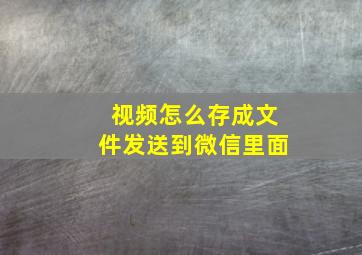 视频怎么存成文件发送到微信里面