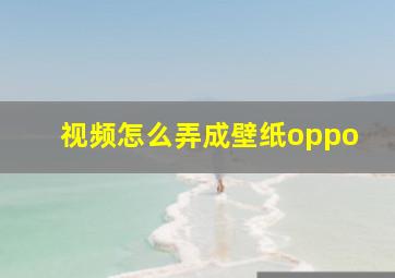 视频怎么弄成壁纸oppo