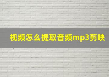 视频怎么提取音频mp3剪映